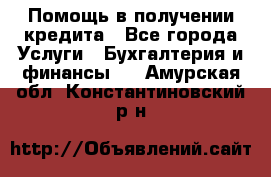 Помощь в получении кредита - Все города Услуги » Бухгалтерия и финансы   . Амурская обл.,Константиновский р-н